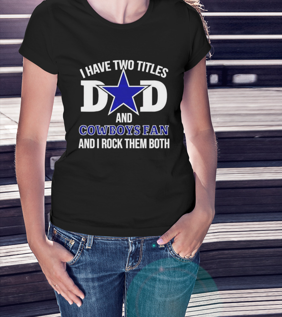 I Have Two Titles Dad And Cowboys Fan And I Rock Them Both Star T-Shirt