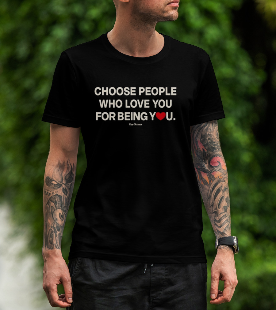 Choose People Who Love You For Being You Heart Our Seasons T-Shirt