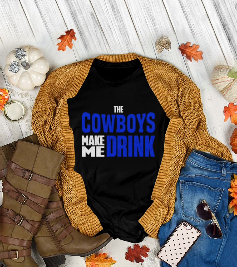 THE COWBOYS MAKE ME DRINK T-Shirt