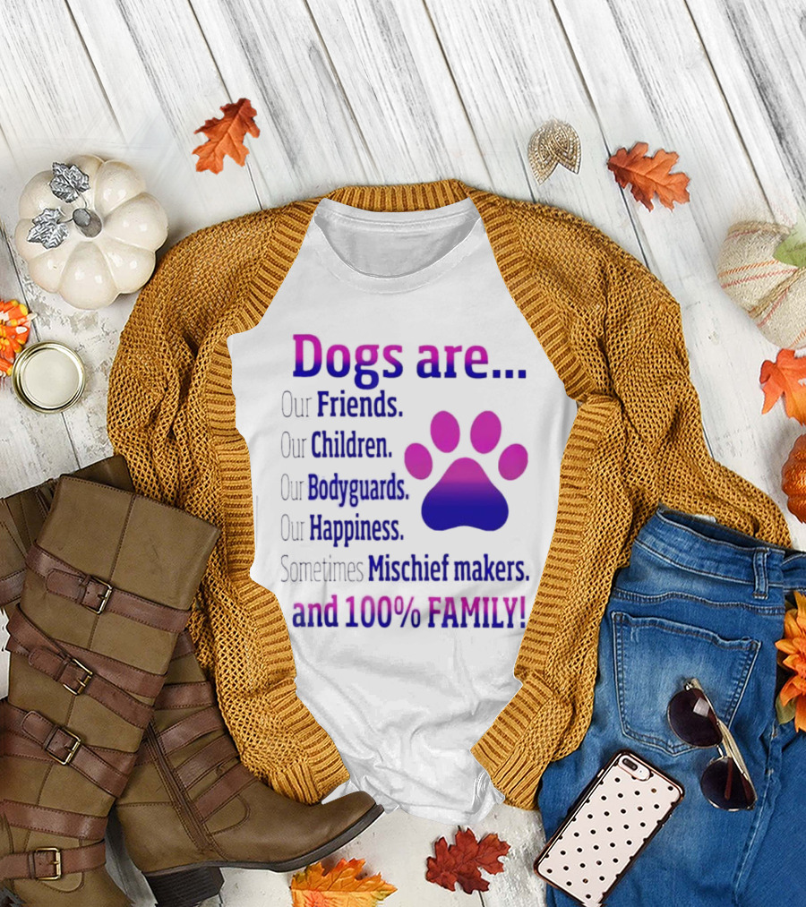 Dogs Are Our Friends, Children, Bodyguards, Happiness, Sometimes Mischief Makers, and 100% Family T-Shirt