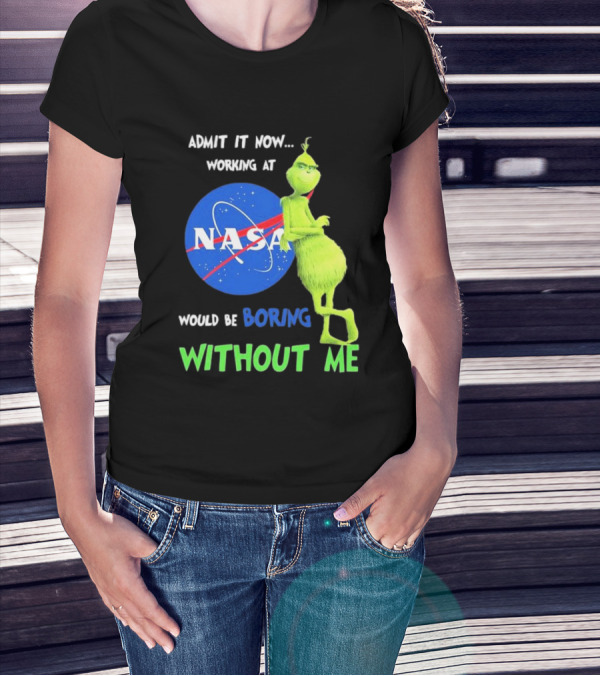 Admit It Now Working At NASA Would Be Boring Without Me Grinch T-Shirt