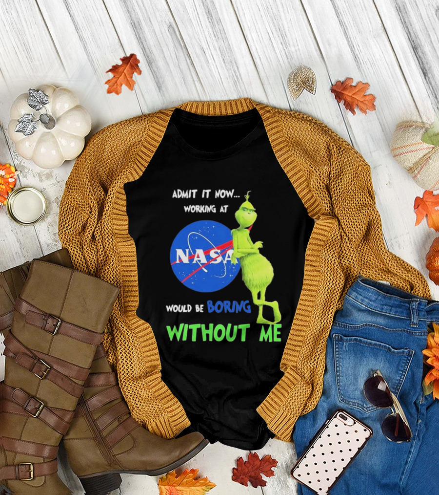 Admit It Now Working at NASA Would Be Boring Without Me Grinch T-Shirt