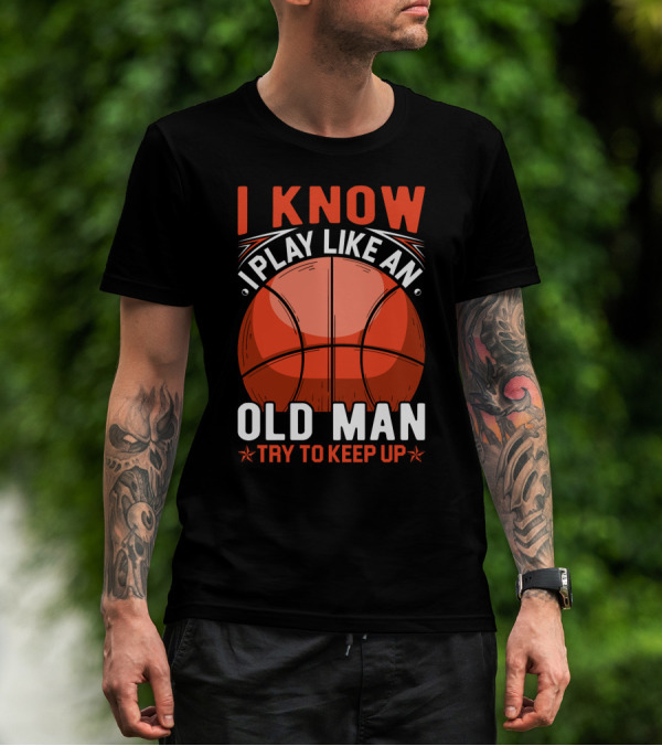 I Know I Play Like An Old Man Basketball Try To Keep Up T-Shirt