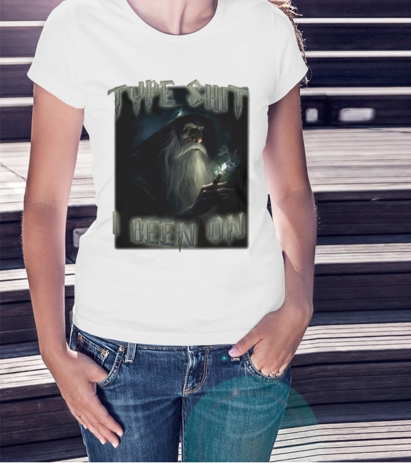 Type Shit I Been On Smoking Wizard T-Shirt