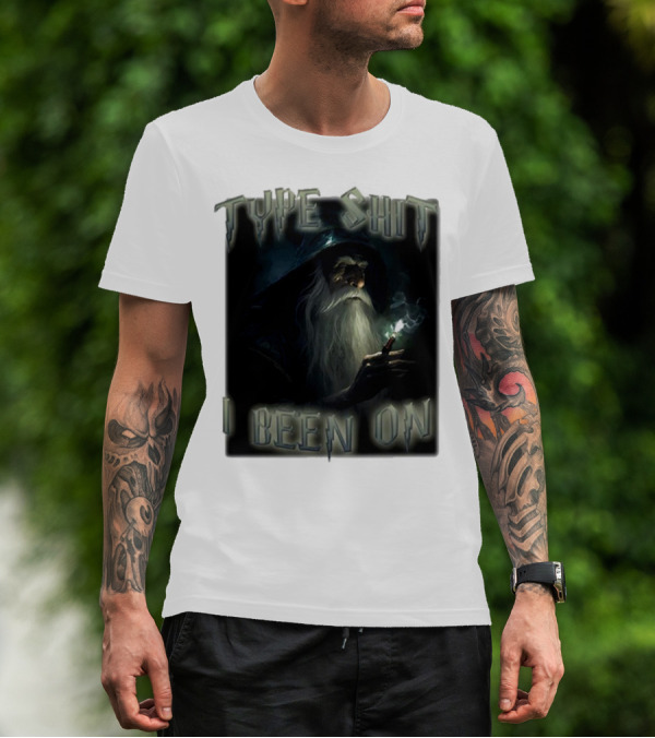 Type Shit I Been On Smoking Wizard T-Shirt