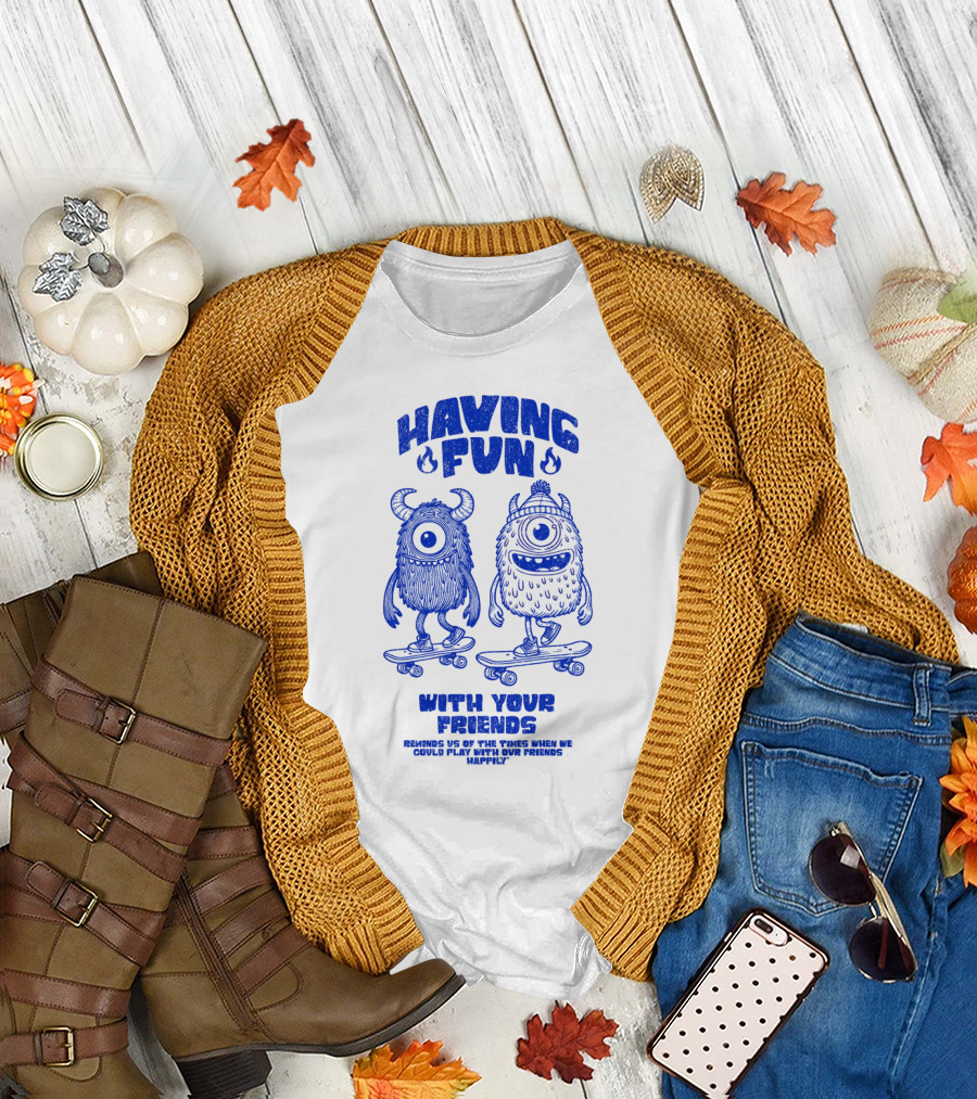 HAVING FUN WITH YOUR FRIENDS REMINDS US OF THE TIMES WHEN WE COULD PLAY WITH OUR FRIENDS HAPPILY T-Shirt