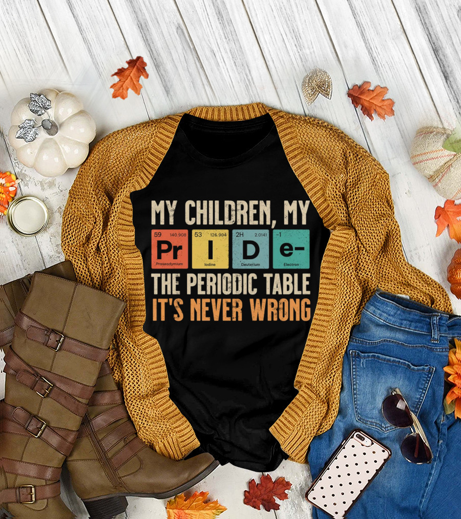 My Children My Pride the Periodic Table It's Never Wrong T-Shirt