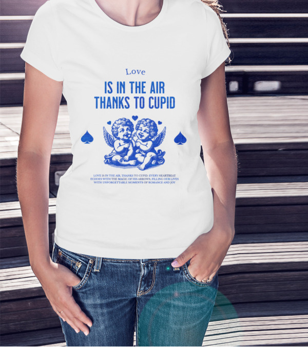 Love Is In The Air Thanks To Cupid Filling Our Lives With Unforgettable Moments Of Romance And Joy T-Shirt
