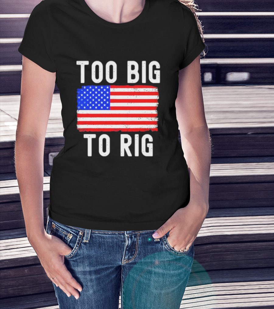 Too Big To Rig American Flag Patriotic T-Shirt