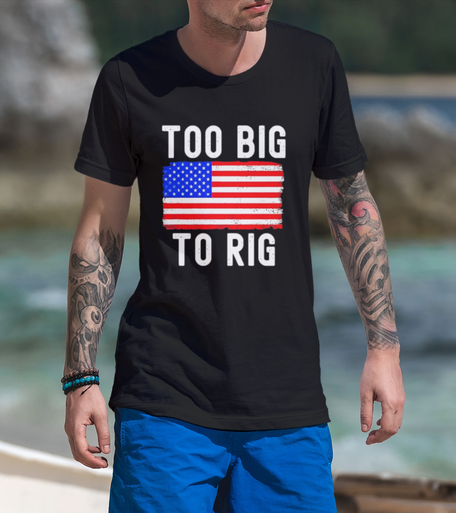 Too Big To Rig American Flag Patriotic T-Shirt