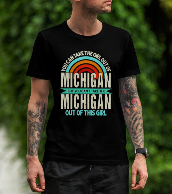 You Can Take The Girl Out Of Michigan But You Can’t Take The Michigan Out Of This Girl Rainbow T-Shirt