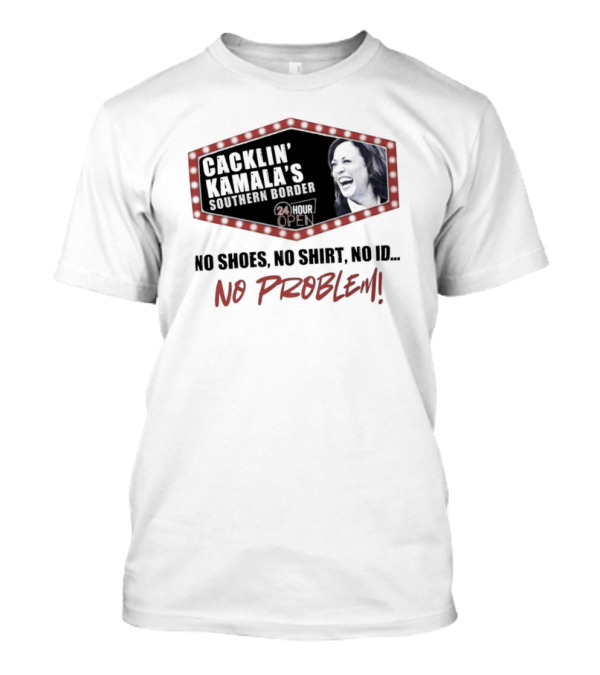 Cacklin’ Kamala’s Southern Border 24 Hour Open No Shoes No Shirt No ID No Problem Kamala Harris T-Shirt