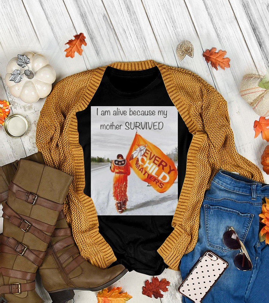 I am Alive Because My Mother Survived Every Child Matters T-Shirt