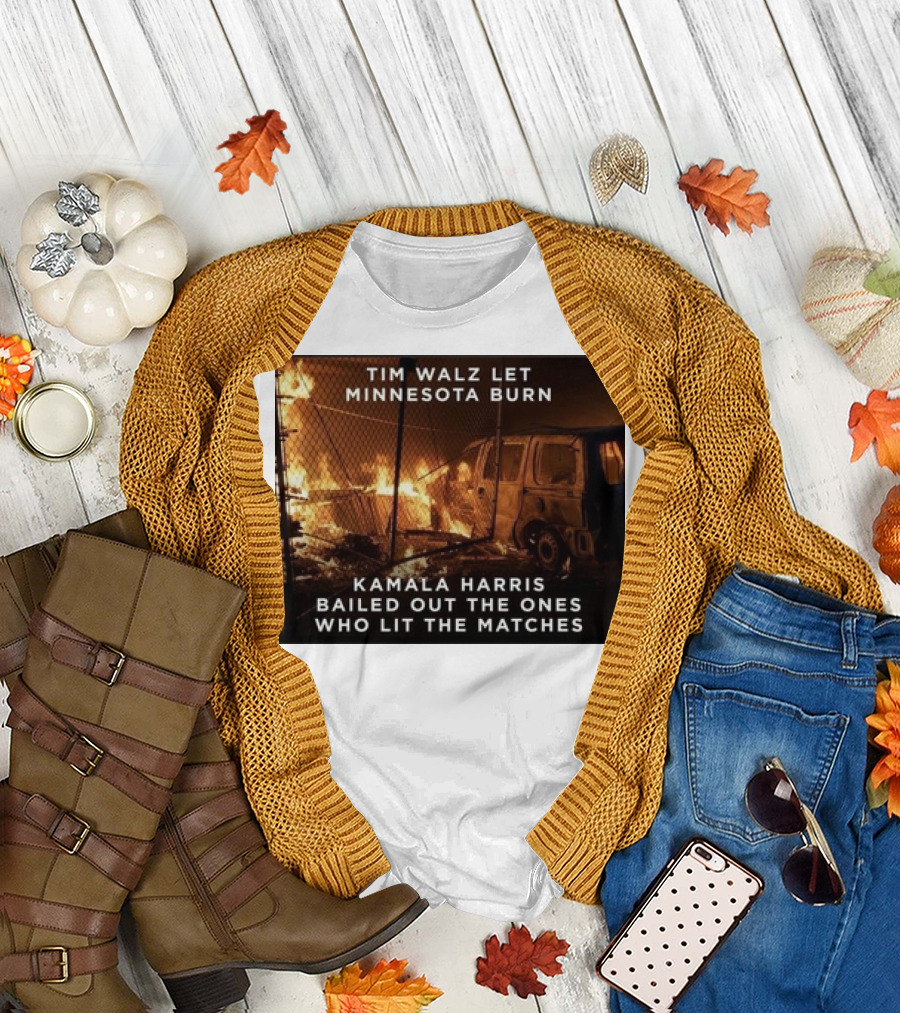 Tim Walz Let Minnesota Burn Kamala Harris Bailed Out The Ones Who Lit The Matches Burning Car T-Shirt