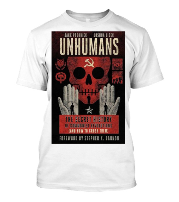Jack Posobiec Joshua Lisec Unhumans The Secret History Of Communist Revolutions Foreword By Stephen K. Bannon T-Shirt