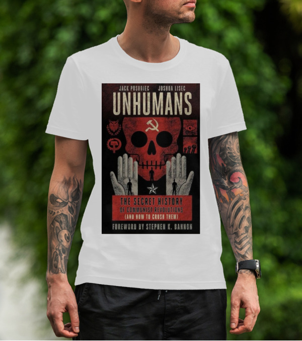 Jack Posobiec Joshua Lisec Unhumans The Secret History Of Communist Revolutions Foreword By Stephen K. Bannon T-Shirt