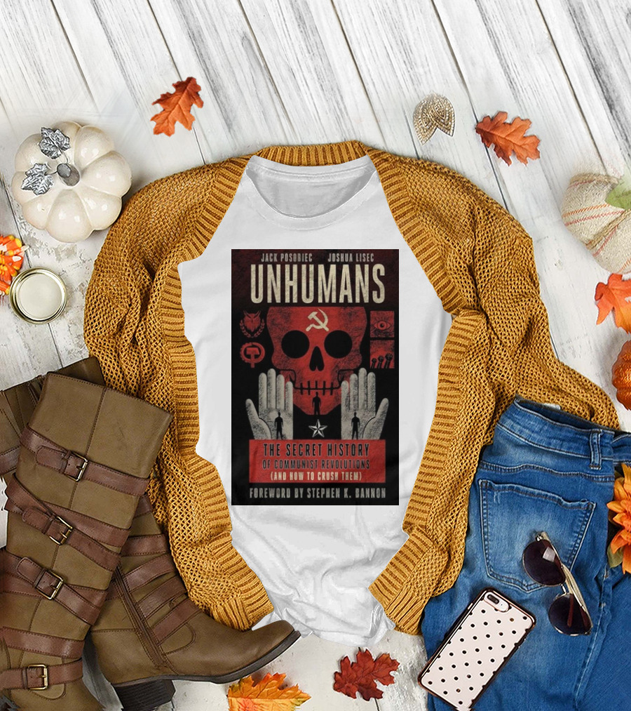 Jack Posobiec Joshua Lisec Unhumans The Secret History of Communist Revolutions Foreword by Stephen K. Bannon T-Shirt