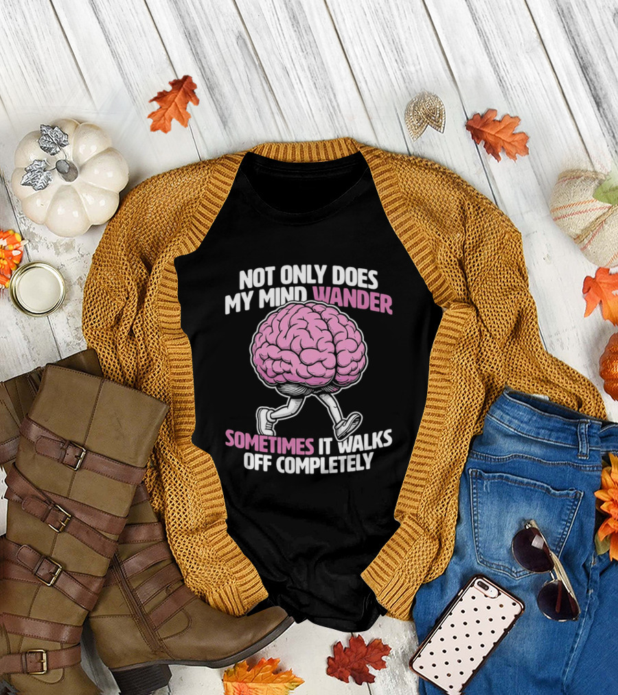 Brain Not Only Does My Mind Wander Sometimes It Walks Off Completely T-Shirt