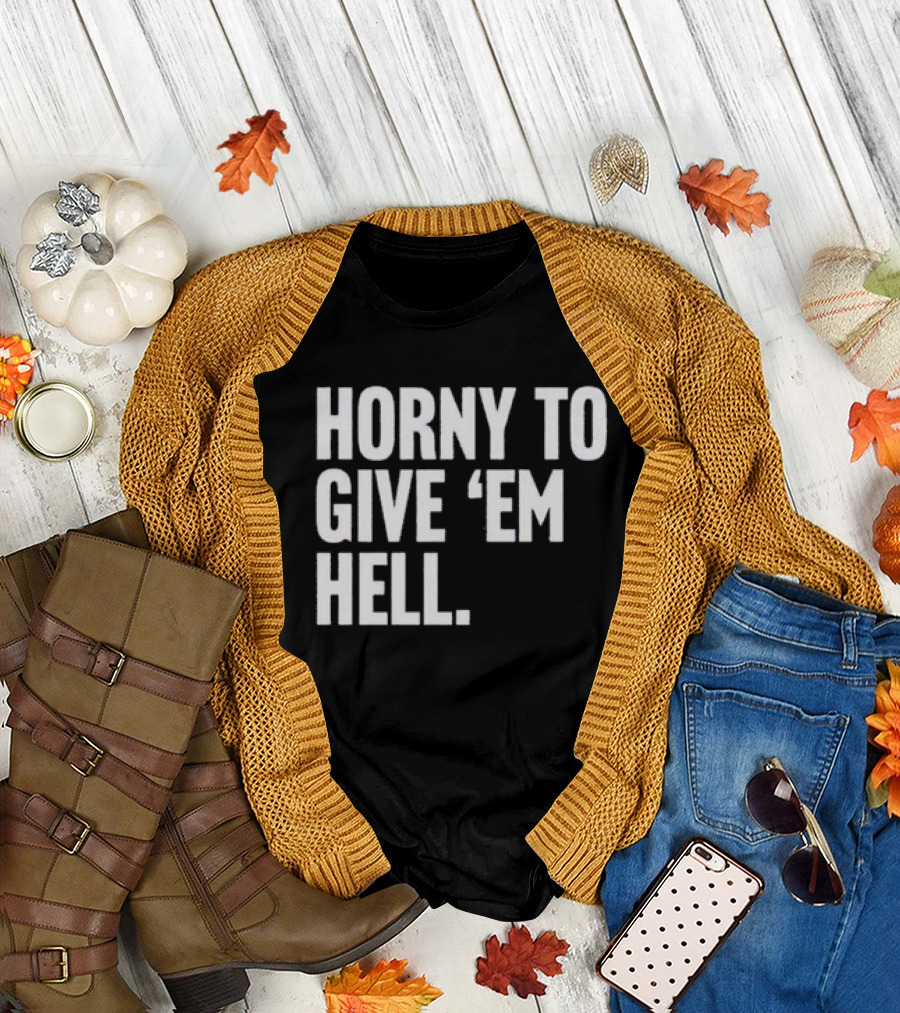 Horny to Give 'Em Hell T-Shirt
