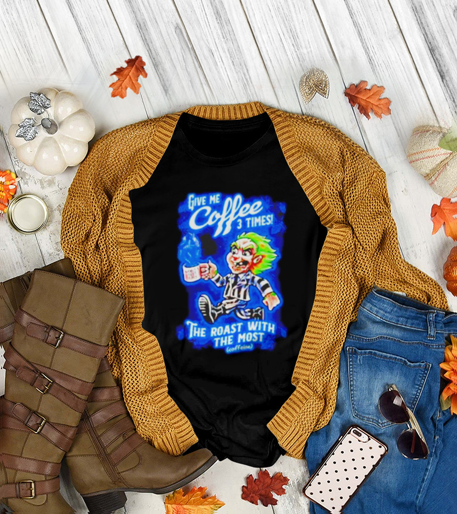 Give Me Coffee 3 Times The Roast With The Most Caffeine Beetlejuice T-Shirt