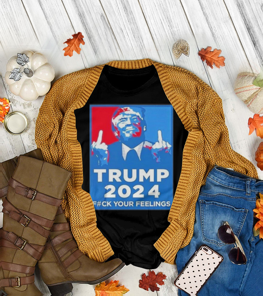 TRUMP 2024 F#CK YOUR FEELINGS T-Shirt