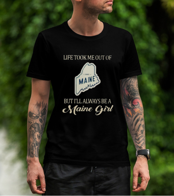 Life Took Me Out Of State Maine But I’ll Always Be A Maine Girl T-Shirt