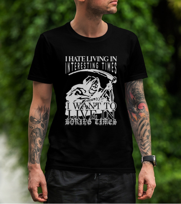 Grim Reaper I Hate Living In Interesting Times I Want To Live In Boring Times T-Shirt