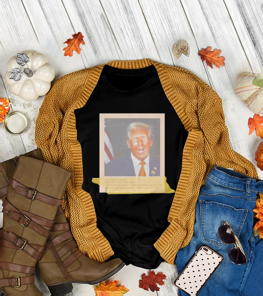 Trump Whoever Heard You Get Indicted for Interfering with a Presidential Election Image with Flag Element T-Shirt