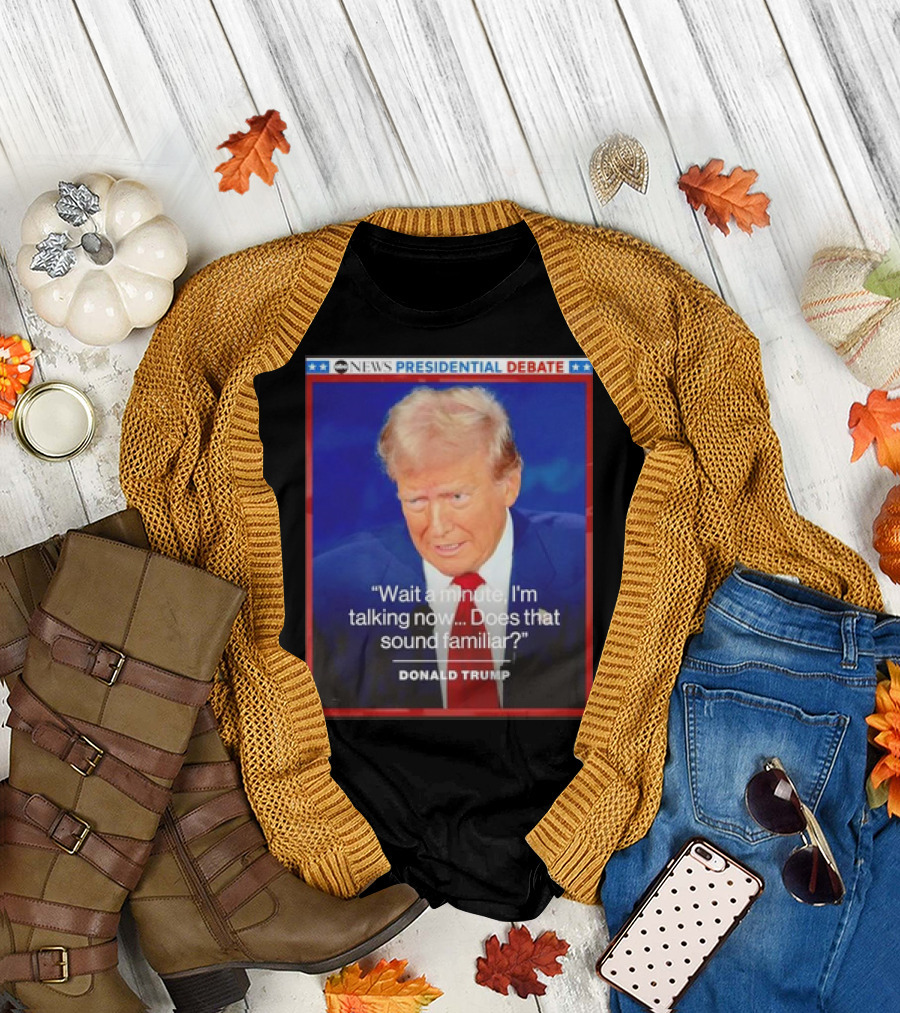 ABC News Presidential Debate Wait a Minute I'm Talking Now Does That Sound Familiar Donald Trump T-Shirt