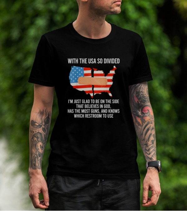 With The USA So Divided I'm Just Glad To Be On The Side That Believes In God Has The Most Guns And Knows Which Restroom To Use T-Shirt