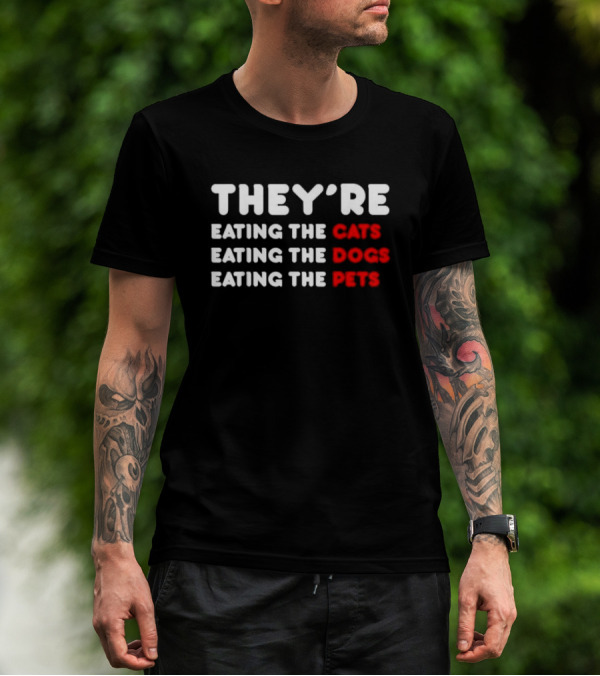 THEY’RE EATING THE CATS EATING THE DOGS EATING THE PETS T-Shirt