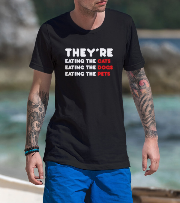 THEY’RE EATING THE CATS EATING THE DOGS EATING THE PETS T-Shirt