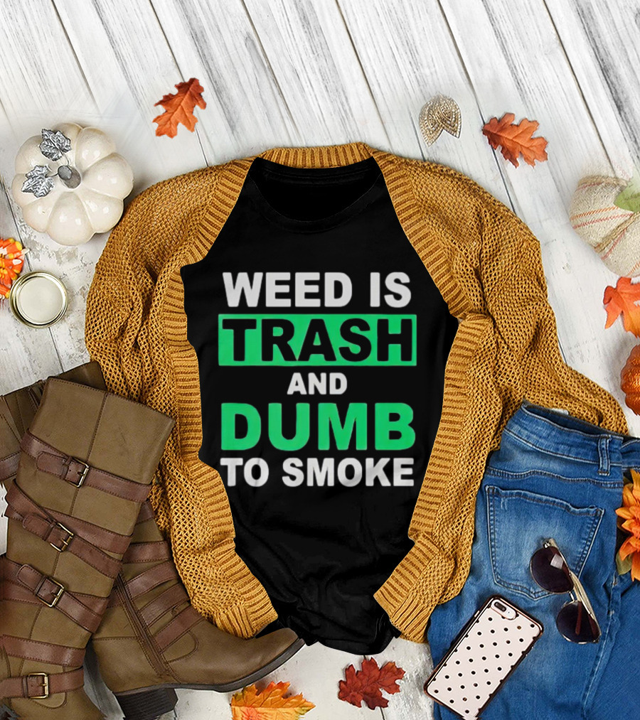 Weed Is Trash and Dumb to Smoke T-Shirt