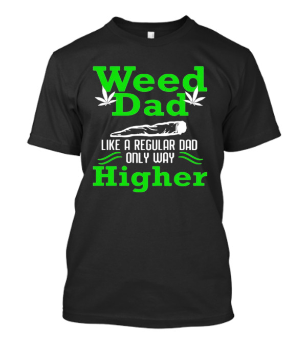 Weed Dad Like A Regular Dad Only Way Higher Cannabis Humor T-Shirt