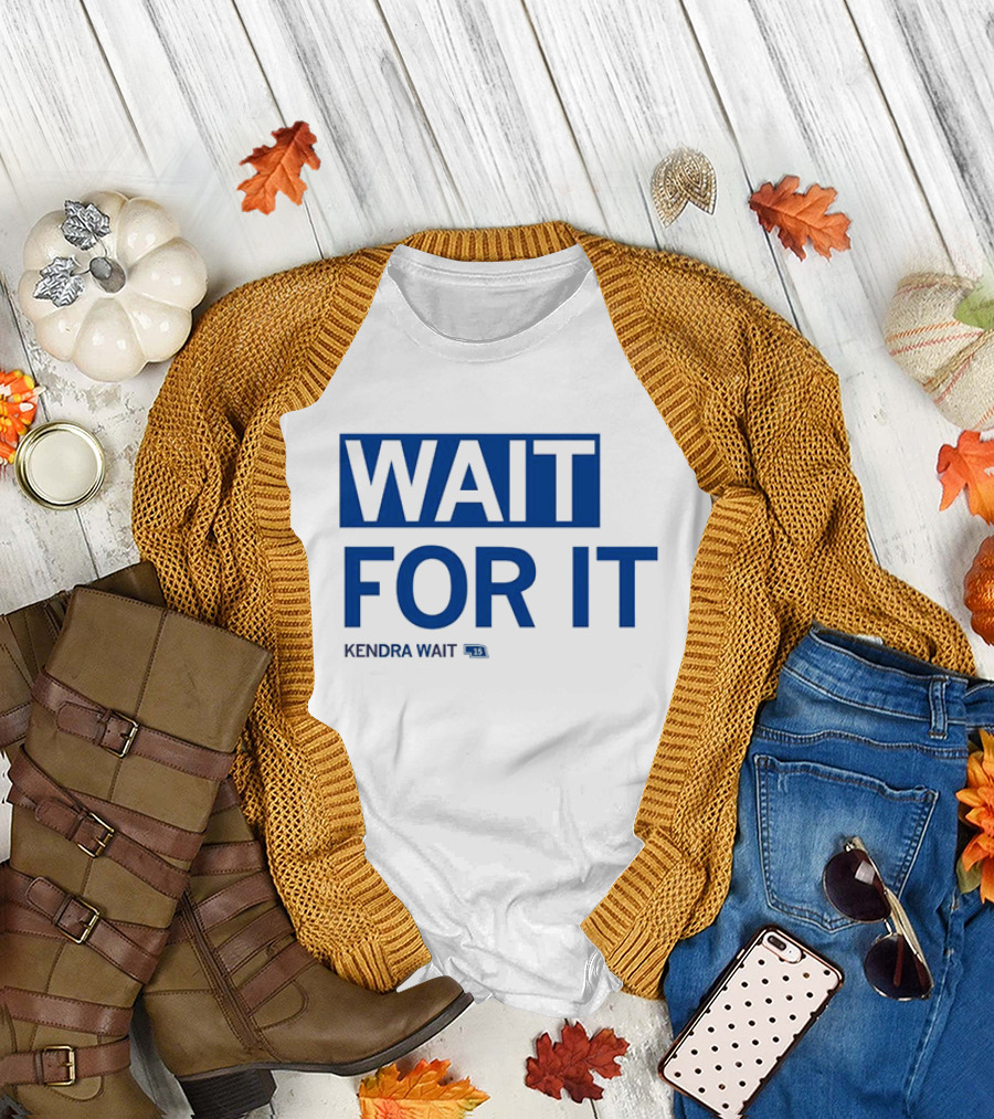 WAIT FOR IT KENDRA WAIT 13 T-Shirt
