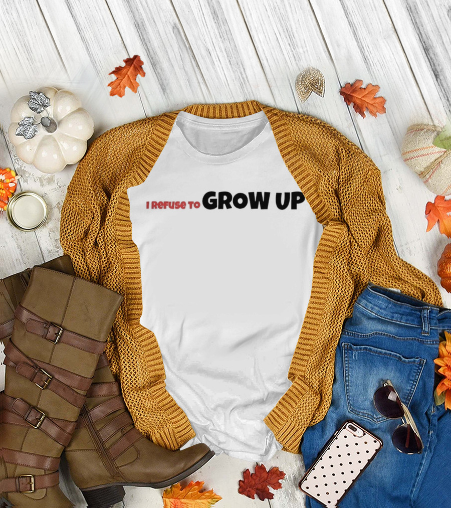 I Refuse to Grow Up T-Shirt