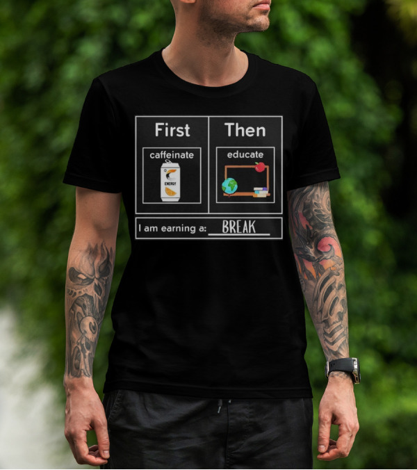 First Caffeinate Energy Then Educate Earning A Break T-Shirt