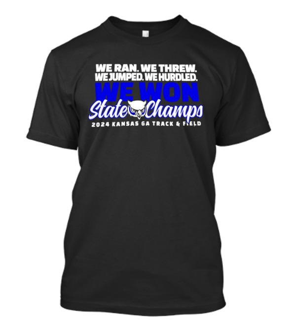 We Ran We Threw We Jumped We Hurdled We Won State Champs 2024 Kansas 6A Track And Field T-Shirt