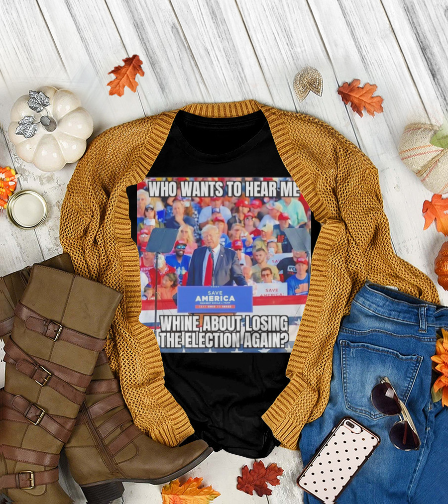 Who Wants to Hear Me Whine About Losing the Election Again Save America Rally Crowd T-Shirt