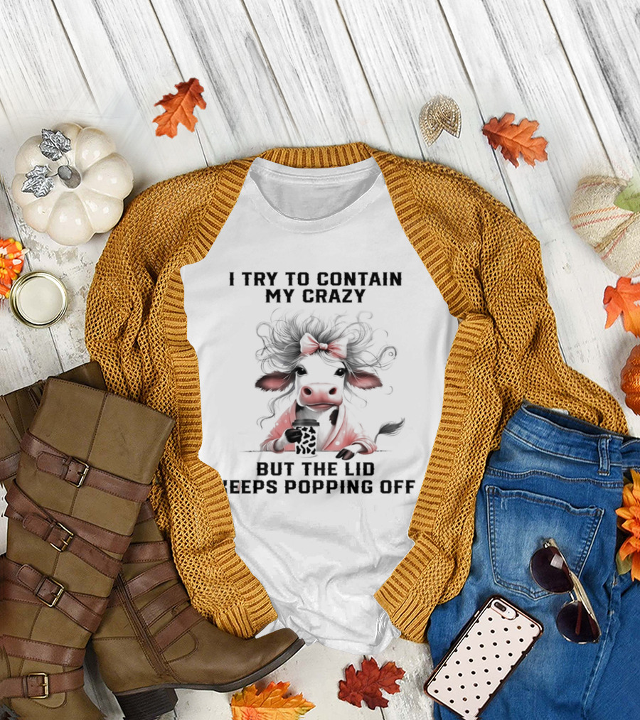 I Try to Contain My Crazy Cow but the Lid Keeps Popping Off T-Shirt