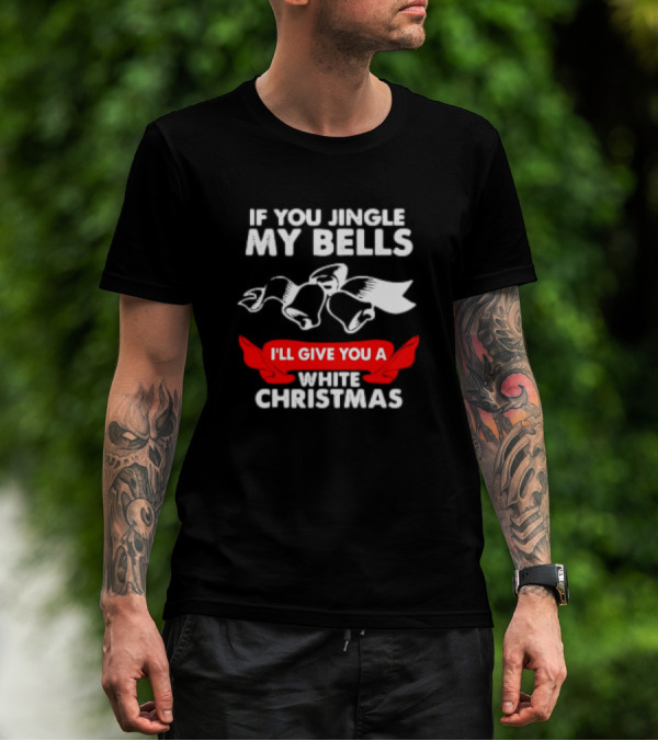 If You Jingle My Bells I'll Give You A White Christmas Funny Adult Xmas T-Shirt