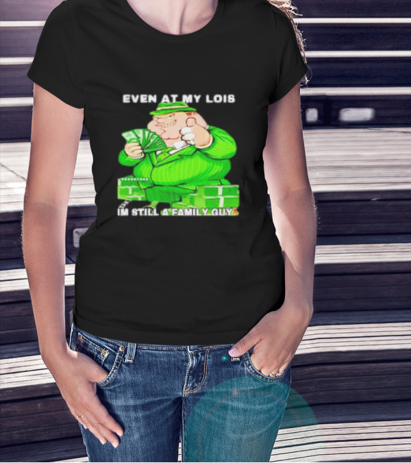 Even At My Lois I'm Still A Family Guy Peter Griffin In Green Suit With Money T-Shirt