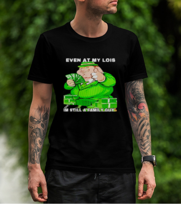 Even At My Lois I'm Still A Family Guy Peter Griffin In Green Suit With Money T-Shirt