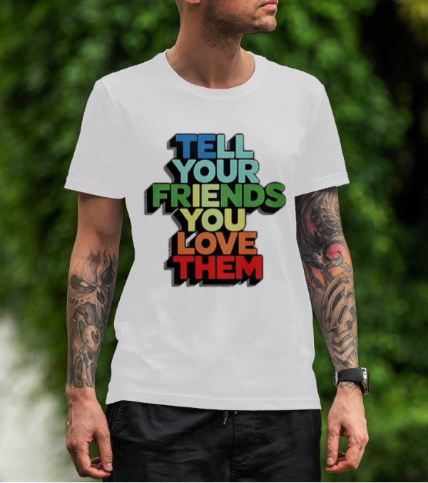Tell Your Friends You Love Them T-Shirt