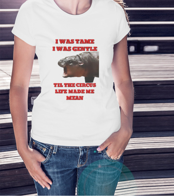 I Was Tame I Was Gentle Til The Circus Life Made Me Mean Roaring Hippopotamus T-Shirt