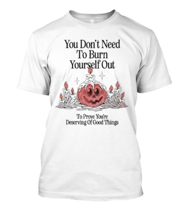 You Don’t Need To Burn Yourself Out To Prove You’re Deserving Of Good Things Pumpkin Candles Halloween T-Shirt