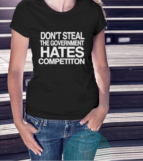 Don’t Steal The Government Hates Competition T-Shirt