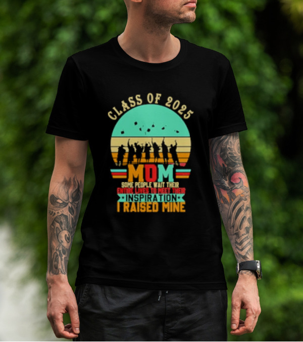 Class Of 2025 Senior Mom I Raised My Inspiration T-Shirt
