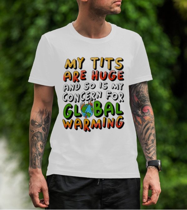 My Tits Are Huge And So Is My Concern For Global Warming With Burning Earth T-Shirt