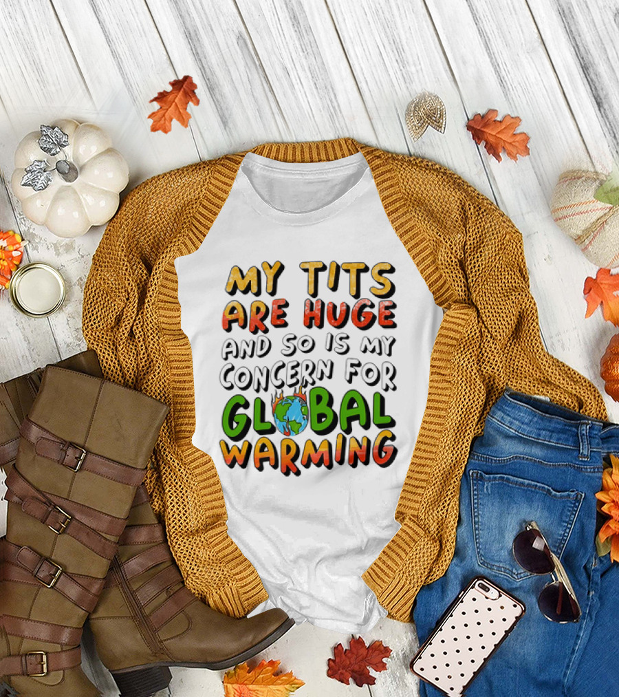 My Tits Are Huge and So Is My Concern for Global Warming with Burning Earth T-Shirt